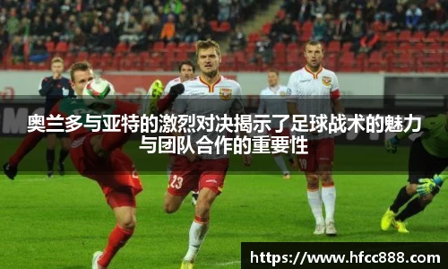 奥兰多与亚特的激烈对决揭示了足球战术的魅力与团队合作的重要性