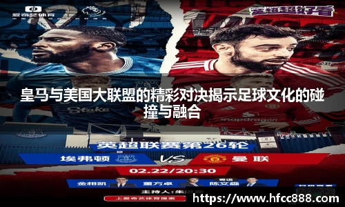 皇马与美国大联盟的精彩对决揭示足球文化的碰撞与融合