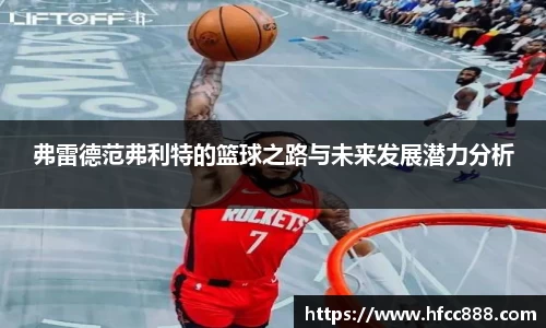 弗雷德范弗利特的篮球之路与未来发展潜力分析
